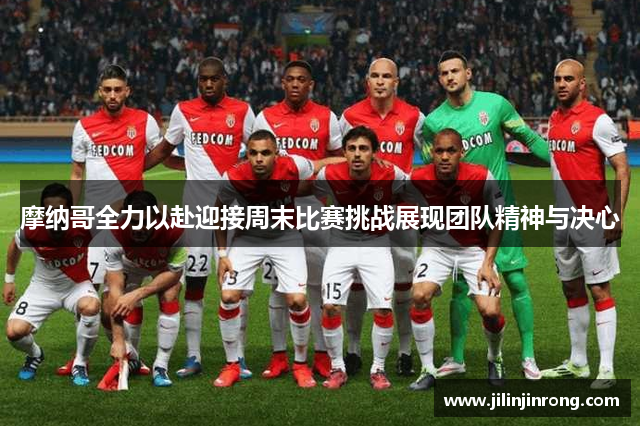 摩纳哥全力以赴迎接周末比赛挑战展现团队精神与决心
