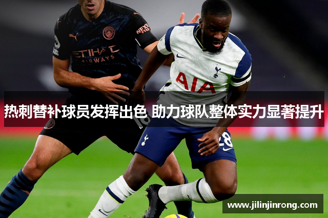 热刺替补球员发挥出色 助力球队整体实力显著提升