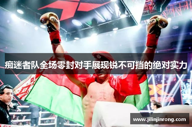 痴迷者队全场零封对手展现锐不可挡的绝对实力