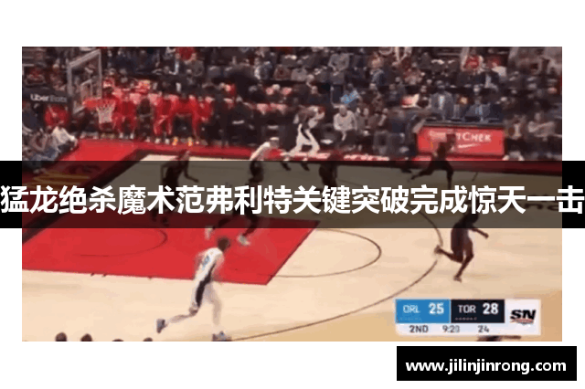 猛龙绝杀魔术范弗利特关键突破完成惊天一击