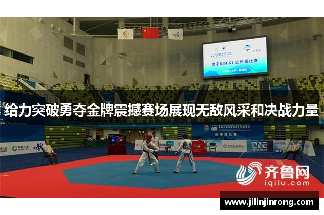 给力突破勇夺金牌震撼赛场展现无敌风采和决战力量
