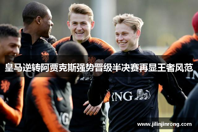 皇马逆转阿贾克斯强势晋级半决赛再显王者风范
