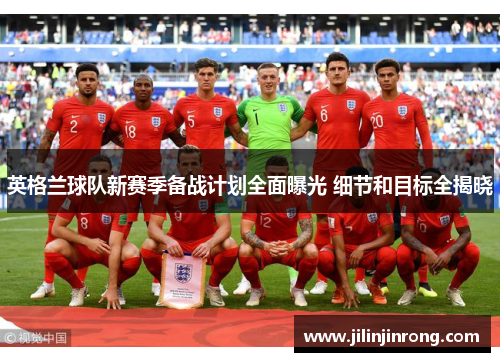 英格兰球队新赛季备战计划全面曝光 细节和目标全揭晓