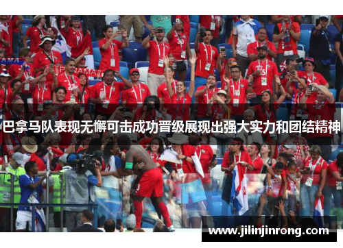 巴拿马队表现无懈可击成功晋级展现出强大实力和团结精神
