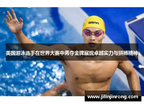 美国游泳选手在世界大赛中勇夺金牌展现卓越实力与拼搏精神