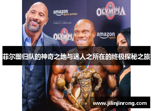 菲尔图归队的神奇之地与迷人之所在的终极探秘之旅