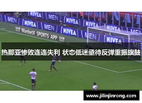 热那亚惨败连连失利 状态低迷亟待反弹重振旗鼓