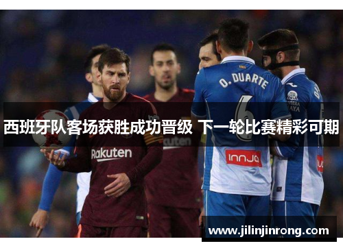 西班牙队客场获胜成功晋级 下一轮比赛精彩可期