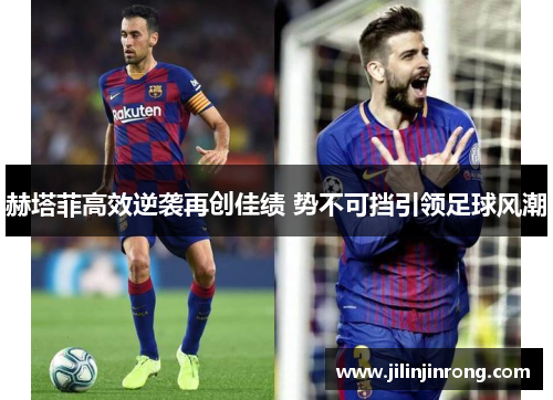 赫塔菲高效逆袭再创佳绩 势不可挡引领足球风潮