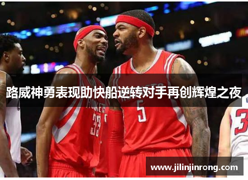 路威神勇表现助快船逆转对手再创辉煌之夜
