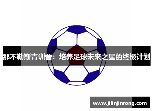 那不勒斯青训营：培养足球未来之星的终极计划