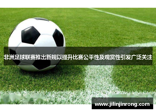 非洲足球联赛推出新规以提升比赛公平性及观赏性引发广泛关注