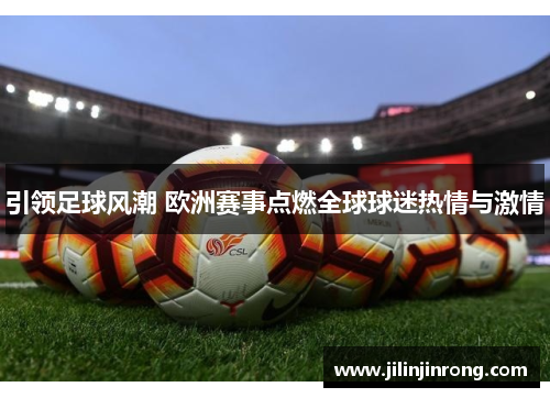 引领足球风潮 欧洲赛事点燃全球球迷热情与激情