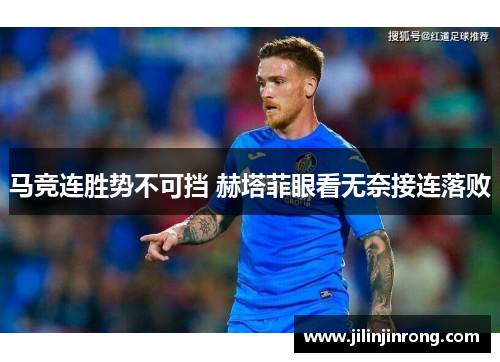 马竞连胜势不可挡 赫塔菲眼看无奈接连落败