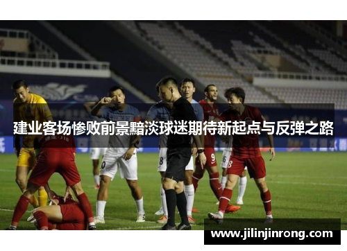 建业客场惨败前景黯淡球迷期待新起点与反弹之路