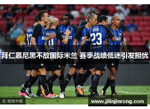 拜仁慕尼黑不敌国际米兰 赛季战绩低迷引发担忧
