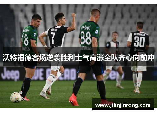 沃特福德客场逆袭胜利士气高涨全队齐心向前冲