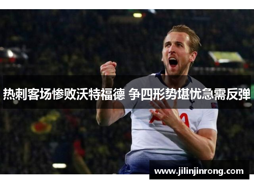 热刺客场惨败沃特福德 争四形势堪忧急需反弹