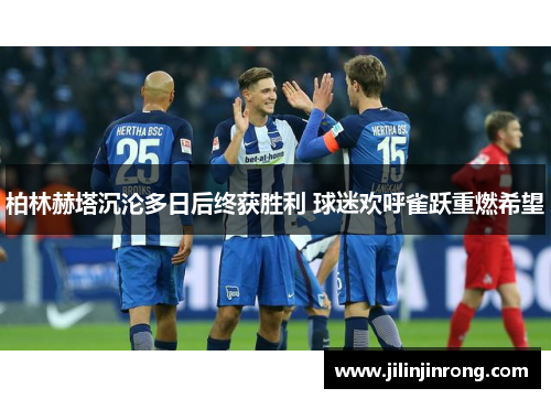 柏林赫塔沉沦多日后终获胜利 球迷欢呼雀跃重燃希望