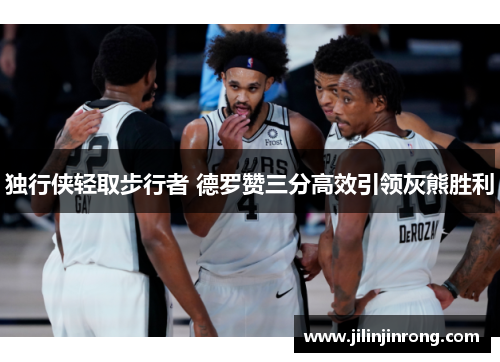 独行侠轻取步行者 德罗赞三分高效引领灰熊胜利
