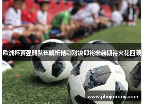 欧洲杯赛强弱队伍解析精彩对决即将来袭期待火花四溅