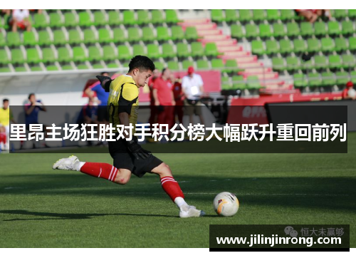 里昂主场狂胜对手积分榜大幅跃升重回前列