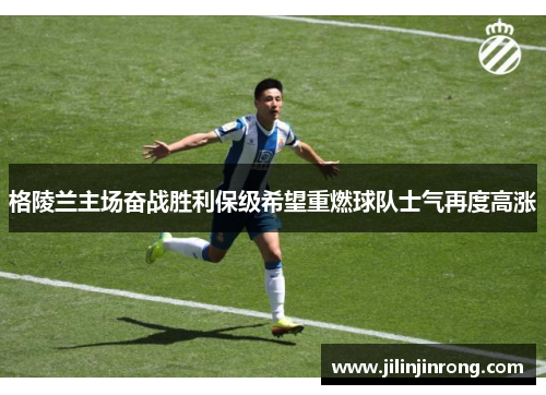 格陵兰主场奋战胜利保级希望重燃球队士气再度高涨