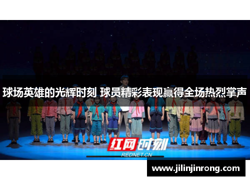 球场英雄的光辉时刻 球员精彩表现赢得全场热烈掌声