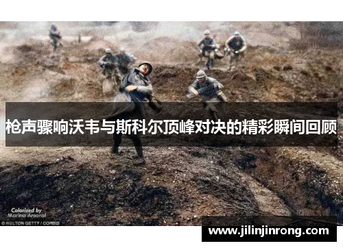 枪声骤响沃韦与斯科尔顶峰对决的精彩瞬间回顾