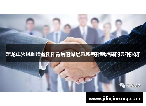 黑龙江火凤阁暗藏杠杆背后的深层悬念与扑朔迷离的真相探讨