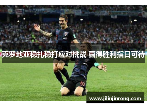 克罗地亚稳扎稳打应对挑战 赢得胜利指日可待