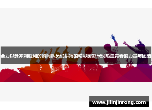 全力以赴冲刺胜利的瞬间队员们拼搏的精彩剪影展现热血青春的力量与团结