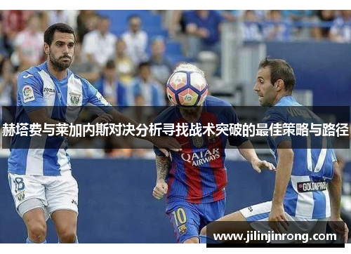 赫塔费与莱加内斯对决分析寻找战术突破的最佳策略与路径