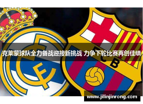 克莱蒙球队全力备战迎接新挑战 力争下轮比赛再创佳绩