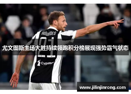 尤文图斯主场大胜持续领跑积分榜展现强势霸气状态