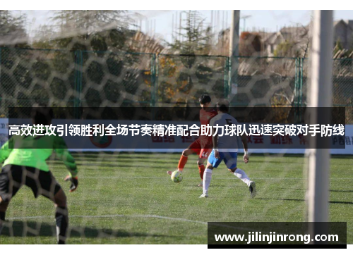 高效进攻引领胜利全场节奏精准配合助力球队迅速突破对手防线