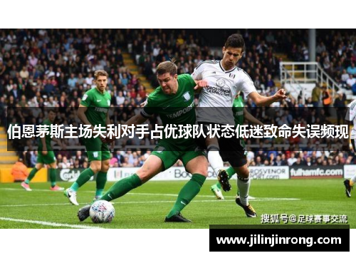 伯恩茅斯主场失利对手占优球队状态低迷致命失误频现