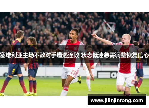 塞维利亚主场不敌对手遭遇连败 状态低迷急需调整恢复信心