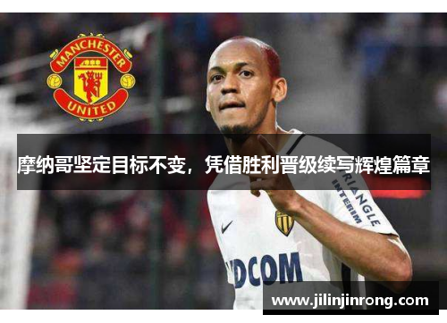 摩纳哥坚定目标不变，凭借胜利晋级续写辉煌篇章