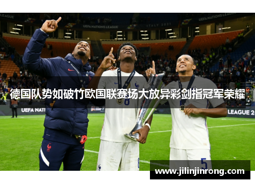 德国队势如破竹欧国联赛场大放异彩剑指冠军荣耀