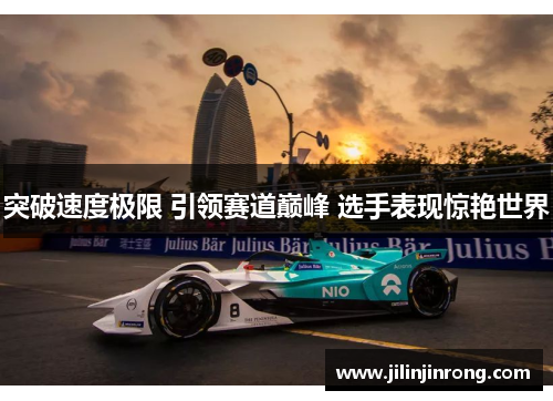 突破速度极限 引领赛道巅峰 选手表现惊艳世界