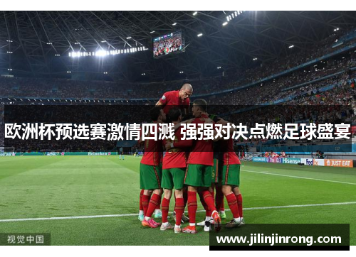 欧洲杯预选赛激情四溅 强强对决点燃足球盛宴