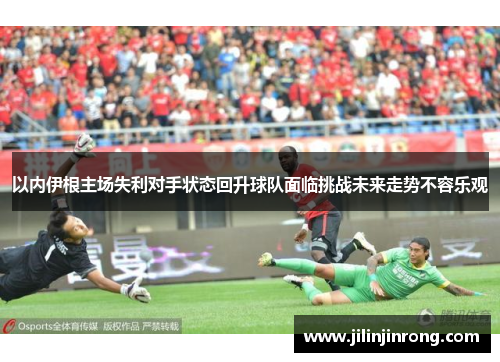 以内伊根主场失利对手状态回升球队面临挑战未来走势不容乐观