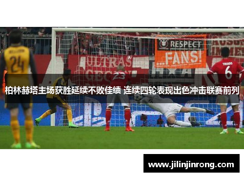 柏林赫塔主场获胜延续不败佳绩 连续四轮表现出色冲击联赛前列