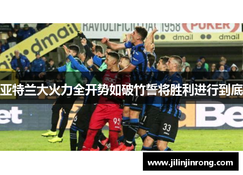 亚特兰大火力全开势如破竹誓将胜利进行到底